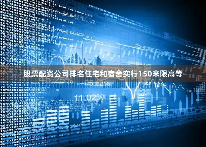 股票配资公司排名住宅和宿舍实行150米限高等