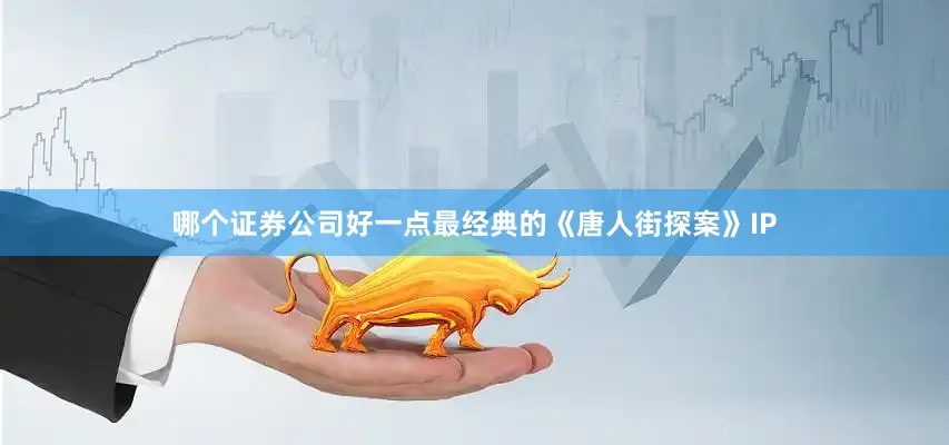 哪个证券公司好一点最经典的《唐人街探案》IP