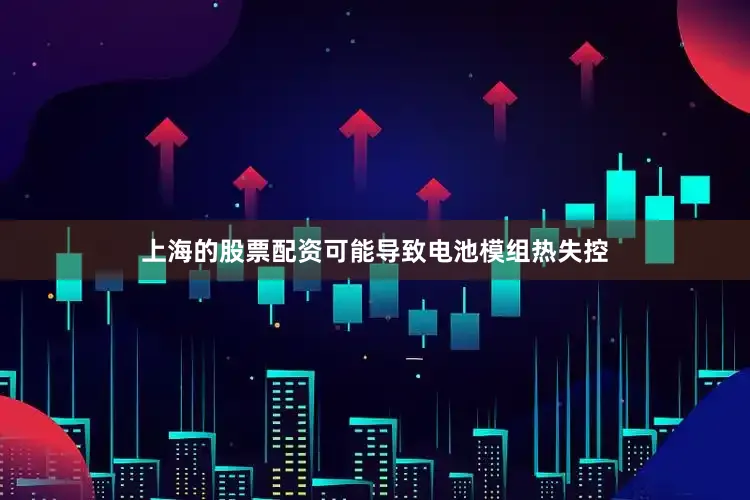 上海的股票配资可能导致电池模组热失控
