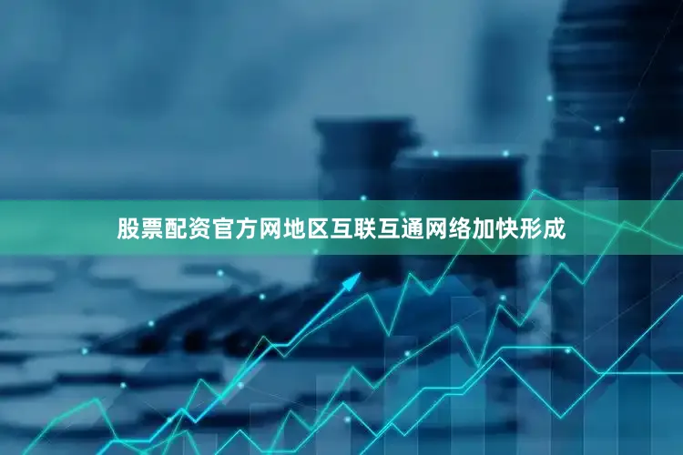 股票配资官方网地区互联互通网络加快形成