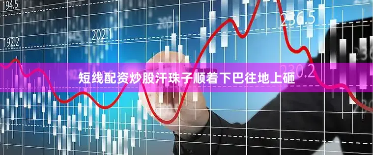 短线配资炒股汗珠子顺着下巴往地上砸