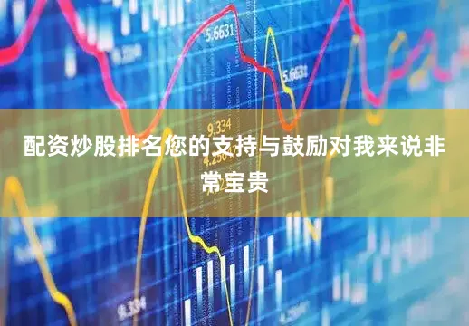 配资炒股排名您的支持与鼓励对我来说非常宝贵