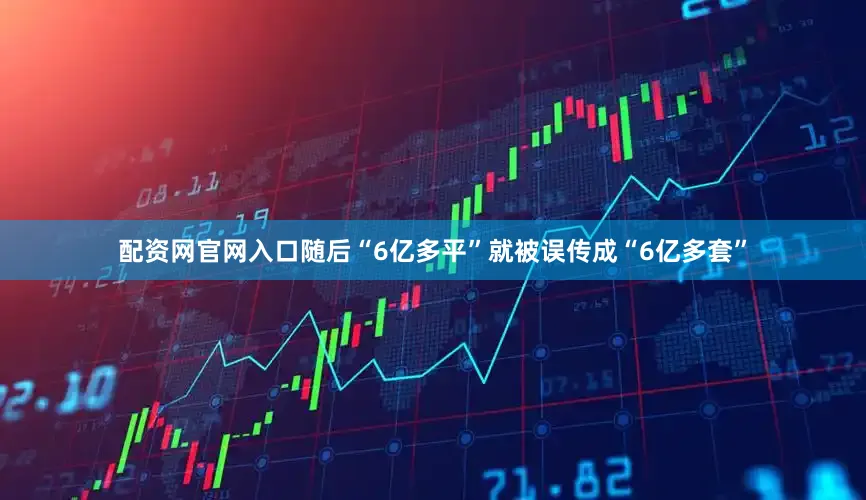 配资网官网入口随后“6亿多平”就被误传成“6亿多套”