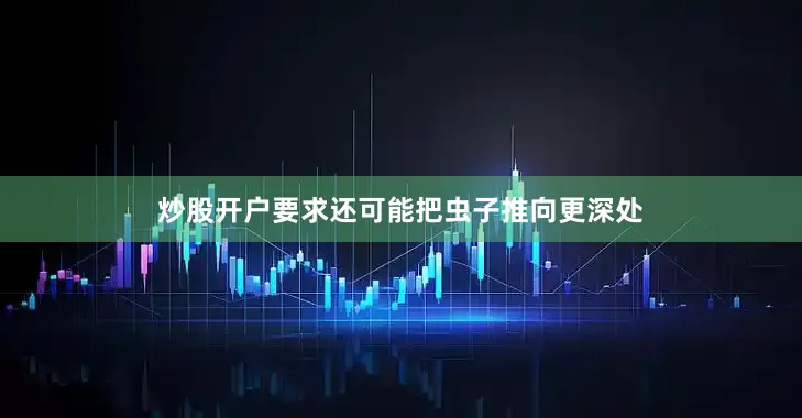 炒股开户要求还可能把虫子推向更深处