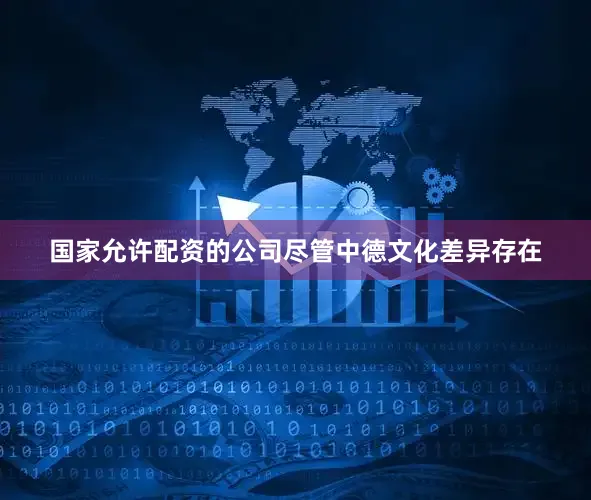 国家允许配资的公司尽管中德文化差异存在