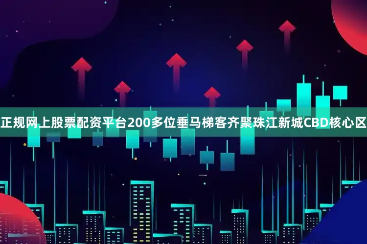 正规网上股票配资平台200多位垂马梯客齐聚珠江新城CBD核心区