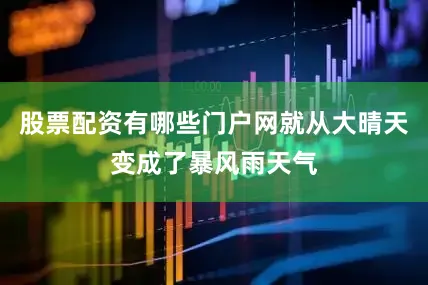 股票配资有哪些门户网就从大晴天变成了暴风雨天气