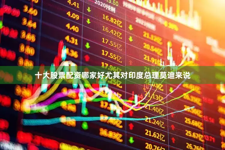 十大股票配资哪家好尤其对印度总理莫迪来说