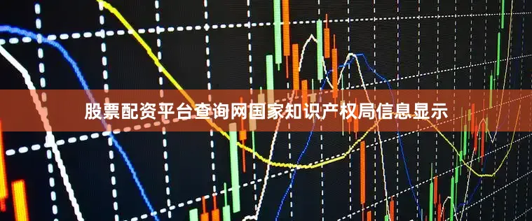 股票配资平台查询网国家知识产权局信息显示