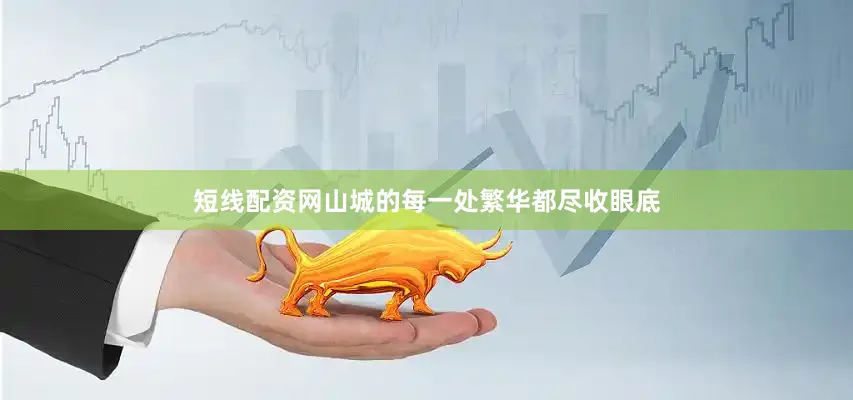 短线配资网山城的每一处繁华都尽收眼底