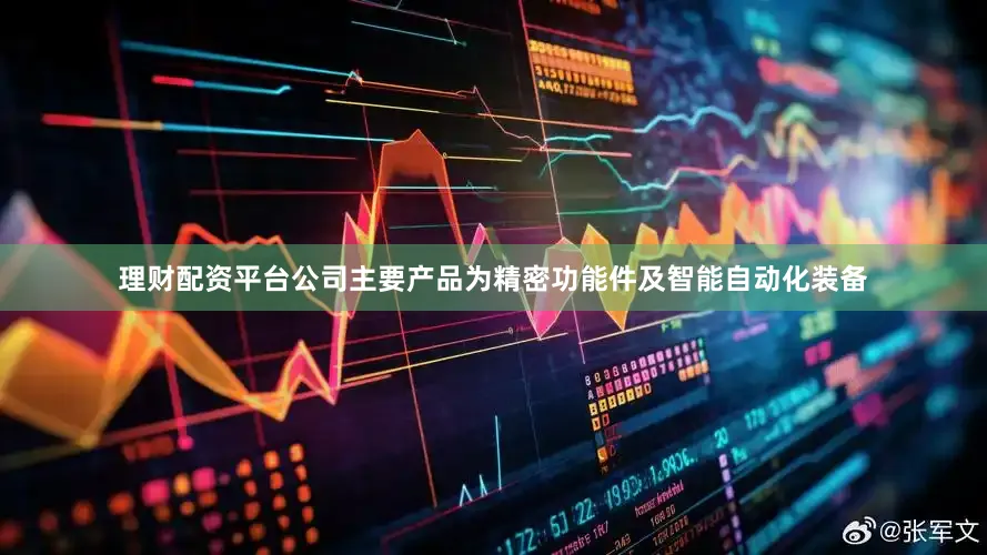 理财配资平台公司主要产品为精密功能件及智能自动化装备