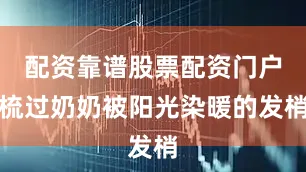 配资靠谱股票配资门户梳过奶奶被阳光染暖的发梢