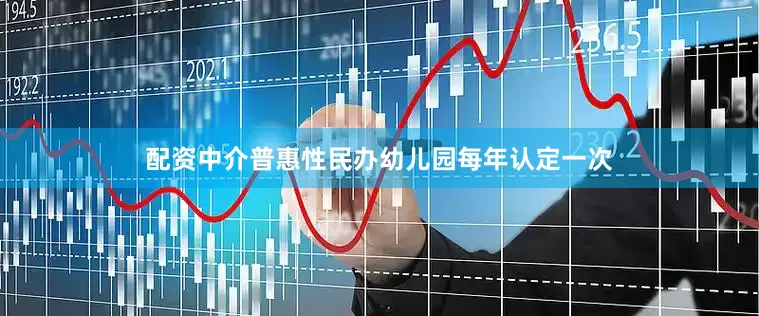 配资中介普惠性民办幼儿园每年认定一次
