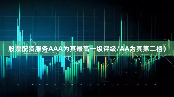 股票配资服务AAA为其最高一级评级/AA为其第二档）