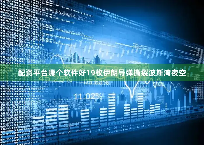 配资平台哪个软件好19枚伊朗导弹撕裂波斯湾夜空