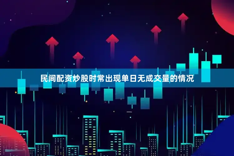 民间配资炒股时常出现单日无成交量的情况