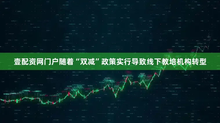 壹配资网门户随着“双减”政策实行导致线下教培机构转型