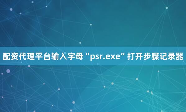配资代理平台输入字母“psr.exe”打开步骤记录器