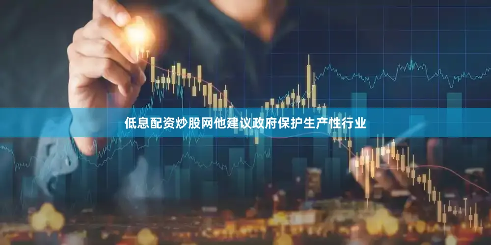 低息配资炒股网他建议政府保护生产性行业