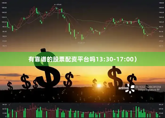 有靠谱的股票配资平台吗13:30-17:00）
