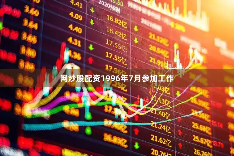 网炒股配资1996年7月参加工作