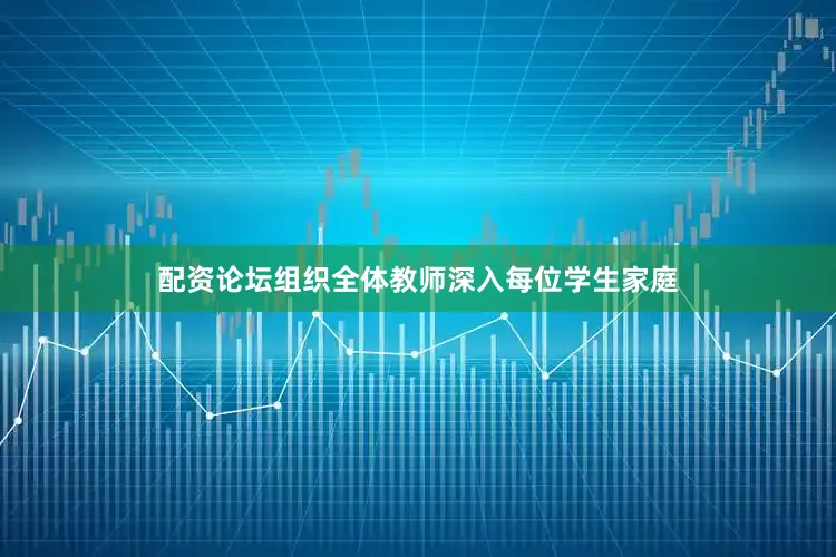 配资论坛组织全体教师深入每位学生家庭