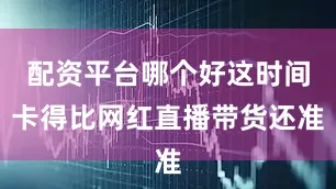 配资平台哪个好这时间卡得比网红直播带货还准