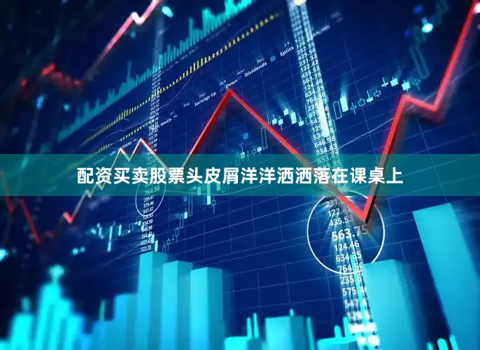 配资买卖股票头皮屑洋洋洒洒落在课桌上
