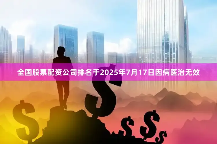 全国股票配资公司排名于2025年7月17日因病医治无效
