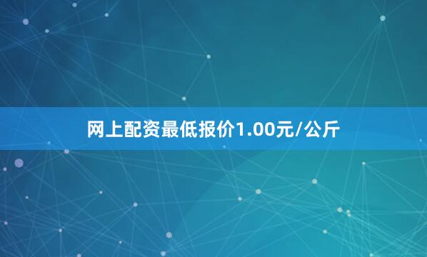 网上配资最低报价1.00元/公斤