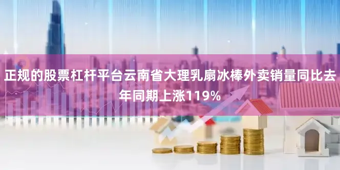 正规的股票杠杆平台云南省大理乳扇冰棒外卖销量同比去年同期上涨119%