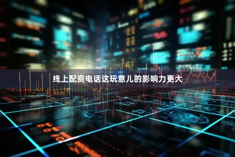 线上配资电话这玩意儿的影响力更大