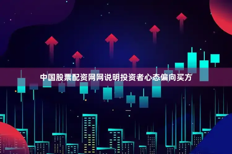 中国股票配资网网说明投资者心态偏向买方
