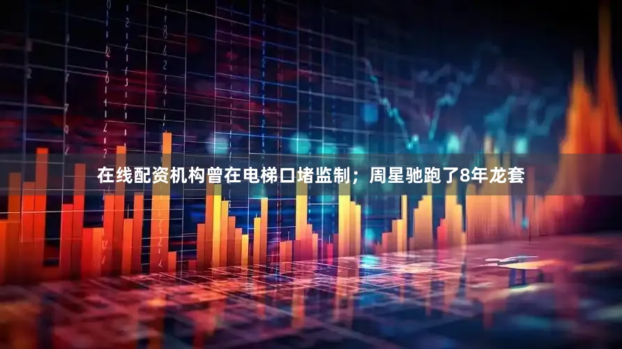 在线配资机构曾在电梯口堵监制；周星驰跑了8年龙套