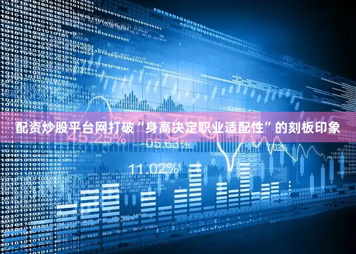 配资炒股平台网打破“身高决定职业适配性”的刻板印象