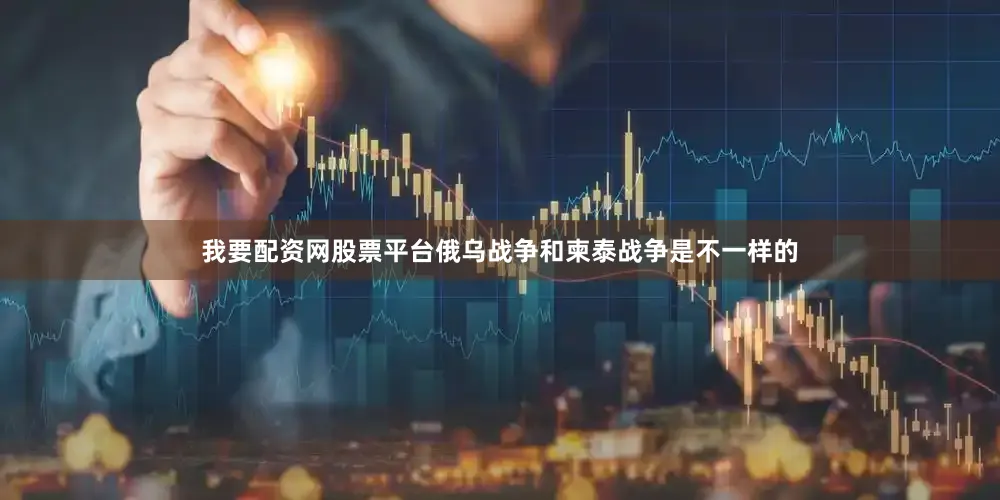 我要配资网股票平台俄乌战争和柬泰战争是不一样的