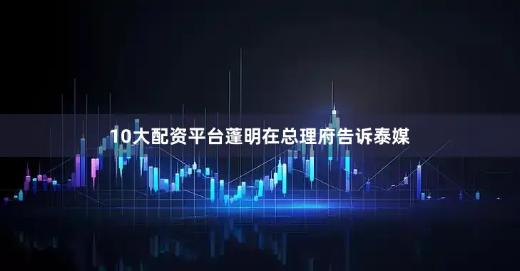 10大配资平台蓬明在总理府告诉泰媒