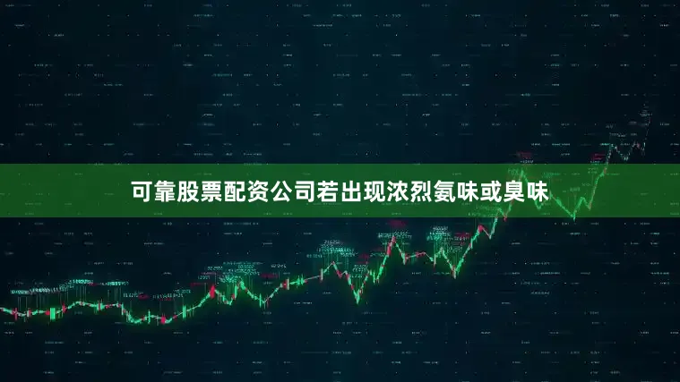 可靠股票配资公司若出现浓烈氨味或臭味