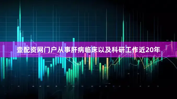 壹配资网门户从事肝病临床以及科研工作近20年