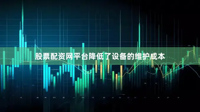 股票配资网平台降低了设备的维护成本