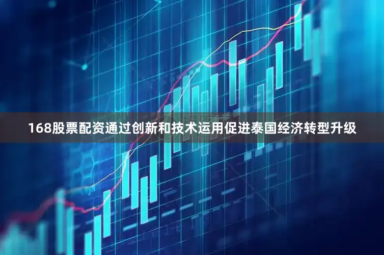 168股票配资通过创新和技术运用促进泰国经济转型升级