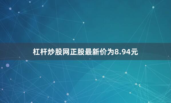 杠杆炒股网正股最新价为8.94元