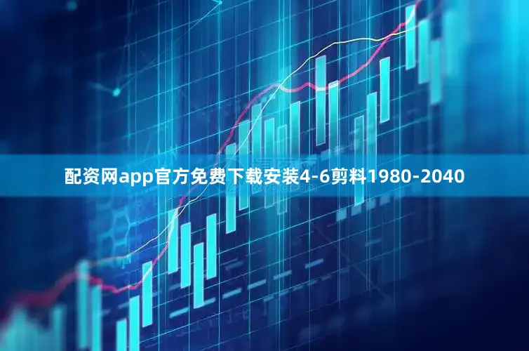 配资网app官方免费下载安装4-6剪料1980-2040