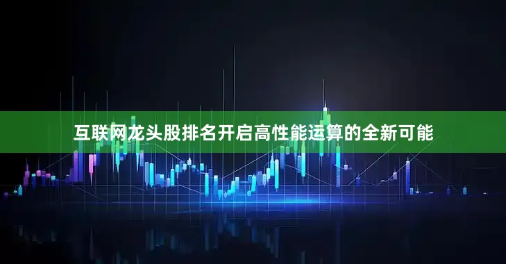 互联网龙头股排名开启高性能运算的全新可能