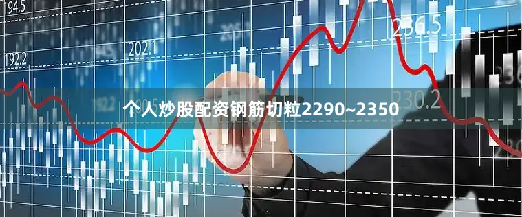 个人炒股配资钢筋切粒2290~2350