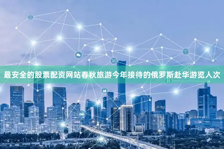 最安全的股票配资网站春秋旅游今年接待的俄罗斯赴华游览人次