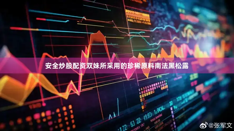 安全炒股配资双妹所采用的珍稀原料南法黑松露