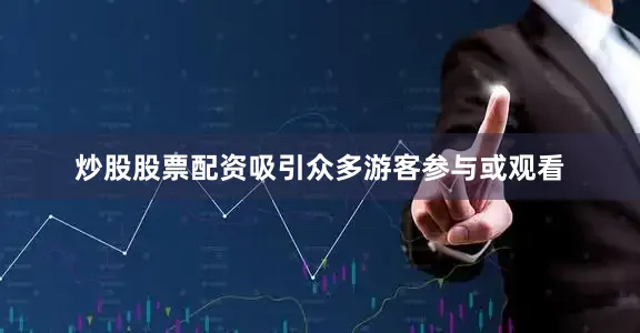 炒股股票配资吸引众多游客参与或观看