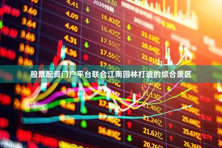 股票配资门户平台联合江南园林打造的综合景区
