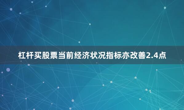杠杆买股票当前经济状况指标亦改善2.4点